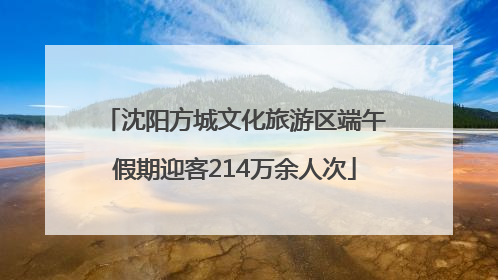 沈阳方城文化旅游区端午假期迎客214万余人次