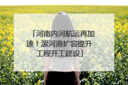 河南内河航运再加速！漯河港扩容提升工程开工建设
