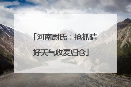 河南尉氏：抢抓晴好天气收麦归仓