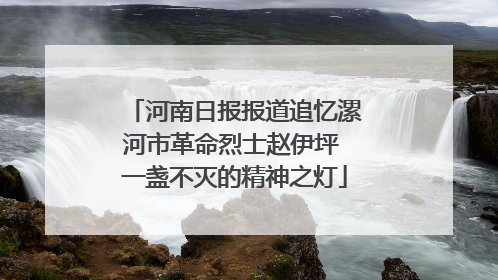 河南日报报道追忆漯河市革命烈士赵伊坪 一盏不灭的精神之灯