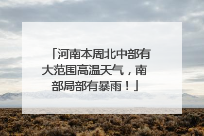 河南本周北中部有大范围高温天气，南部局部有暴雨！
