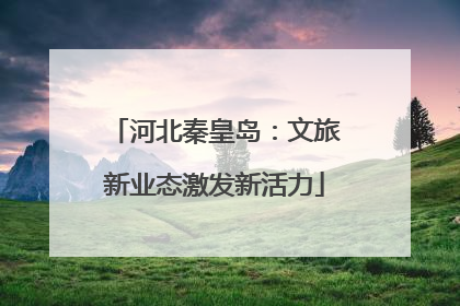 河北秦皇岛：文旅新业态激发新活力