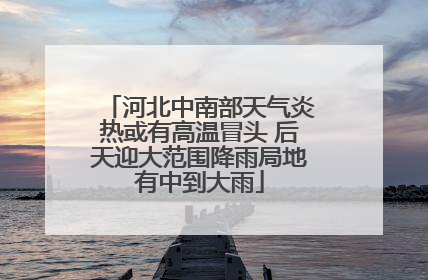 河北中南部天气炎热或有高温冒头 后天迎大范围降雨局地有中到大雨