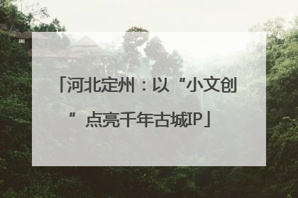 河北定州：以“小文创”点亮千年古城IP
