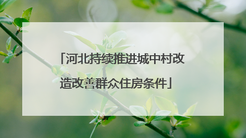 河北持续推进城中村改造改善群众住房条件