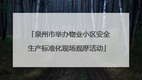 泉州市举办物业小区安全生产标准化现场观摩活动