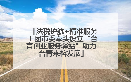 法税护航+精准服务！团市委牵头设立“台青创业服务驿站”助力台青来榕发展