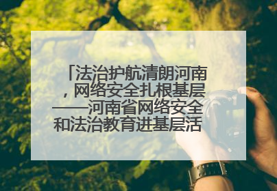 法治护航清朗河南，网络安全扎根基层——河南省网络安全和法治教育进基层活动正式启动