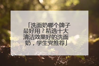 洗面奶哪个牌子最好用？精选十大清洁效果好的洗面奶，学生党推荐