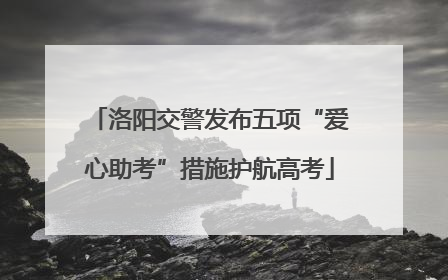 洛阳交警发布五项“爱心助考”措施护航高考