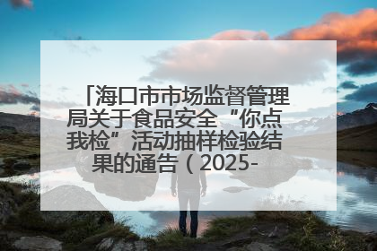 海口市市场监督管理局关于食品安全“你点我检”活动抽样检验结果的通告（2025-001期）