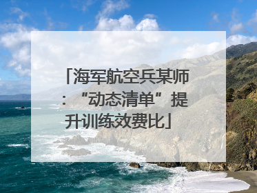 海军航空兵某师：“动态清单”提升训练效费比