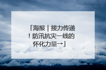 海报｜接力传递！防汛抗灾一线的怀化力量→