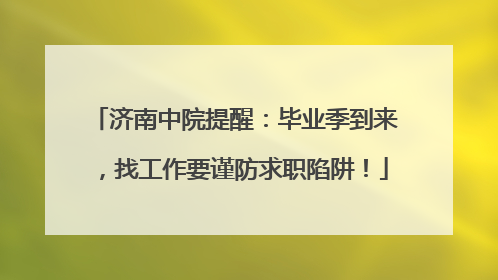 济南中院提醒：毕业季到来，找工作要谨防求职陷阱！