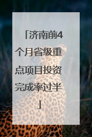 济南前4个月省级重点项目投资完成率过半