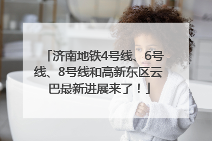 济南地铁4号线、6号线、8号线和高新东区云巴最新进展来了！