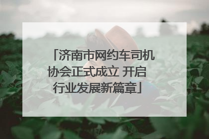 济南市网约车司机协会正式成立 开启行业发展新篇章