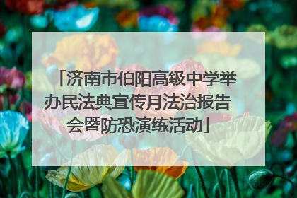 济南市伯阳高级中学举办民法典宣传月法治报告会暨防恐演练活动