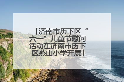 济南市历下区“六一”儿童节慰问活动在济南市历下区燕山小学开展