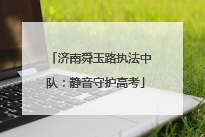 济南舜玉路执法中队：静音守护高考
