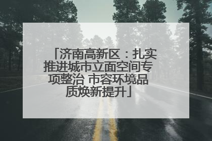 济南高新区：扎实推进城市立面空间专项整治 市容环境品质焕新提升