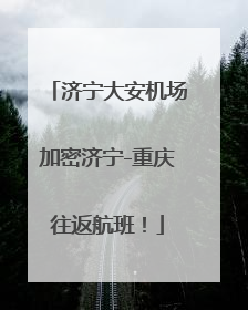 济宁大安机场加密济宁-重庆往返航班！