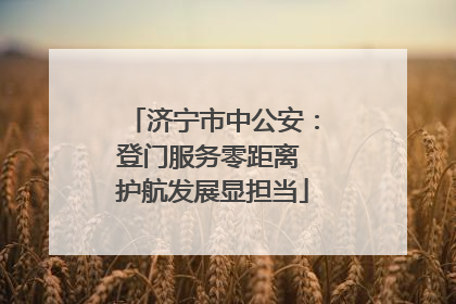 济宁市中公安：登门服务零距离 护航发展显担当