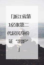 浙江省第1亿张第二代居民身份证“出炉”