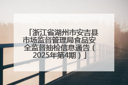 浙江省湖州市安吉县市场监督管理局食品安全监督抽检信息通告（2025年第4期）