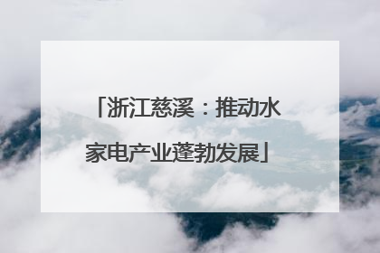 浙江慈溪：推动水家电产业蓬勃发展