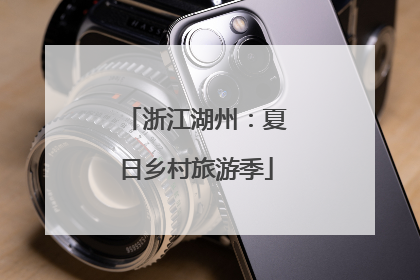 浙江湖州：夏日乡村旅游季