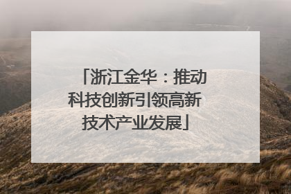 浙江金华：推动科技创新引领高新技术产业发展