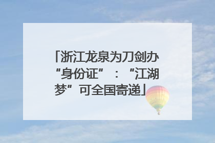 浙江龙泉为刀剑办“身份证”：“江湖梦”可全国寄递
