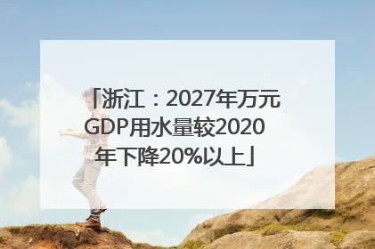 浙江：2027年万元GDP用水量较2020年下降20%以上