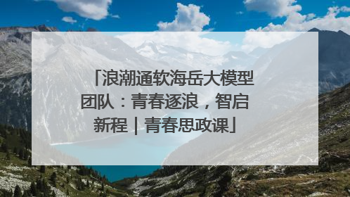 浪潮通软海岳大模型团队：青春逐浪，智启新程｜青春思政课