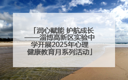 润心赋能 护航成长——淄博高新区实验中学开展2025年心理健康教育月系列活动