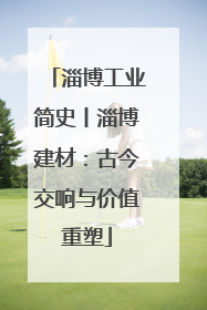 淄博工业简史丨淄博建材：古今交响与价值重塑