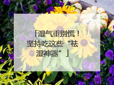 湿气重别慌！坚持吃这些“祛湿神器”