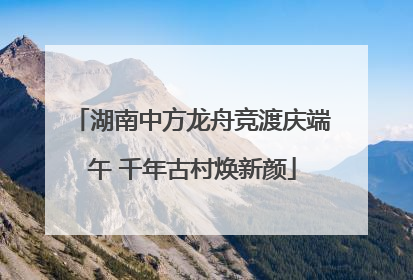 湖南中方龙舟竞渡庆端午 千年古村焕新颜