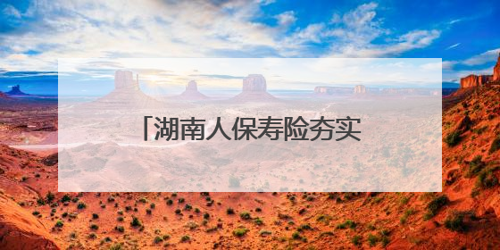 湖南人保寿险夯实基础管理水平，全面提升消保工作质效