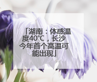 湖南：体感温度40℃，长沙今年首个高温可能出现