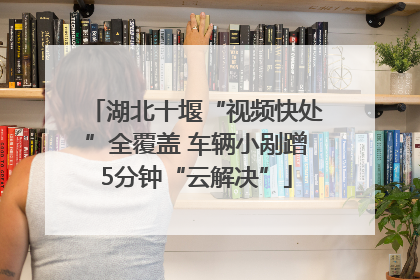 湖北十堰“视频快处”全覆盖 车辆小剐蹭5分钟“云解决”
