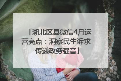 湖北区县微信4月运营亮点：洞察民生诉求 传递政务强音