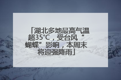 湖北多地最高气温超35℃，受台风“蝴蝶”影响，本周末将迎强降雨