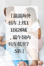 滴滴海外包车上线11国26城，端午国内包车低至7.5折