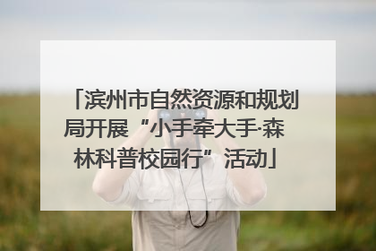 滨州市自然资源和规划局开展“小手牵大手·森林科普校园行”活动