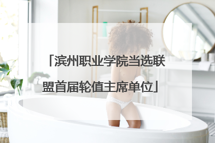 滨州职业学院当选联盟首届轮值主席单位