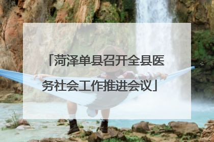 菏泽单县召开全县医务社会工作推进会议