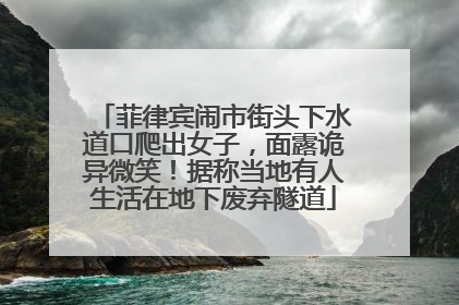 菲律宾闹市街头下水道口爬出女子，面露诡异微笑！据称当地有人生活在地下废弃隧道