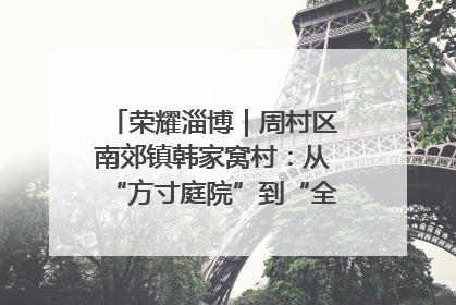 荣耀淄博｜周村区南郊镇韩家窝村：从“方寸庭院”到“全域文明”，乡村振兴的“美学革命”